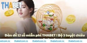 Dàn đề 12 số miễn phí THABET – Bộ 3 tuyệt chiêu cao tay từ lão làng