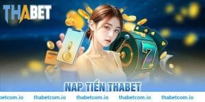 Nạp Tiền THABET - Bước Đầu Để Khám Phá Thế Giới Giải Trí