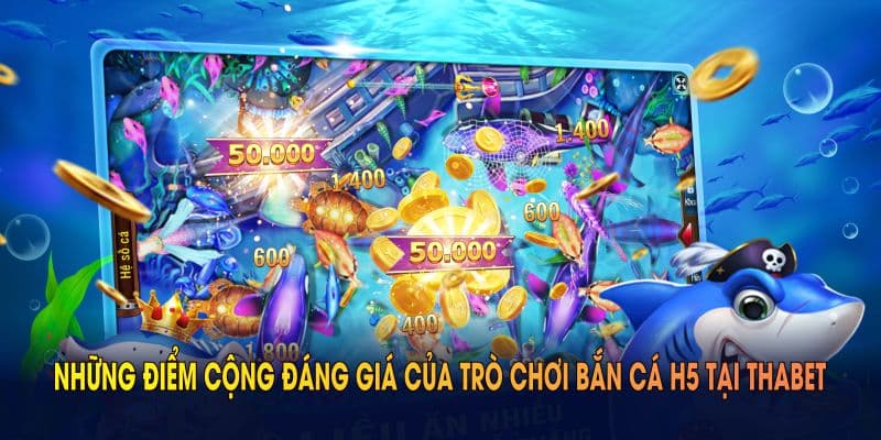 Những điểm cộng đáng giá của trò chơi bắn cá H5 tại THABET